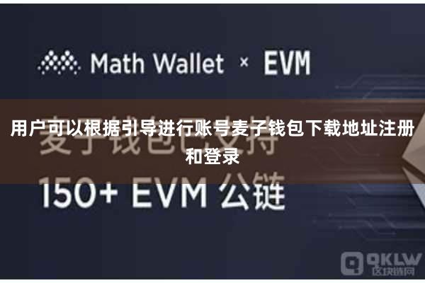 用户可以根据引导进行账号麦子钱包下载地址注册和登录