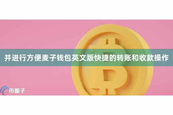 并进行方便麦子钱包英文版快捷的转账和收款操作