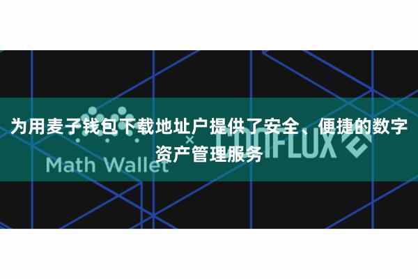 为用麦子钱包下载地址户提供了安全、便捷的数字资产管理服务