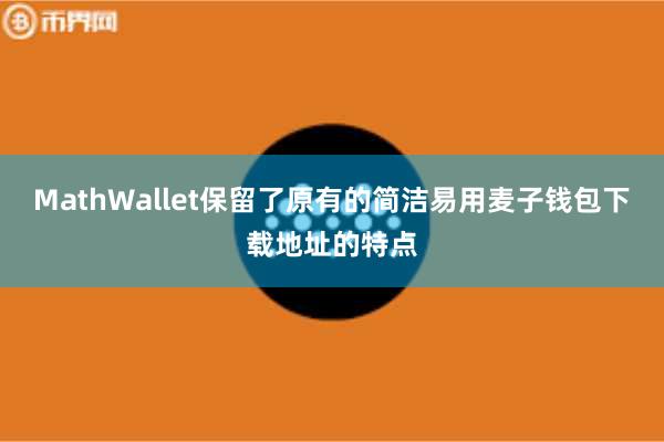MathWallet保留了原有的简洁易用麦子钱包下载地址的特点