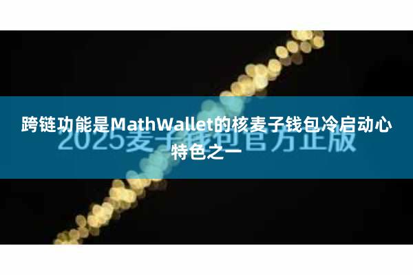 跨链功能是MathWallet的核麦子钱包冷启动心特色之一