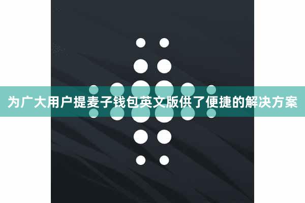 为广大用户提麦子钱包英文版供了便捷的解决方案