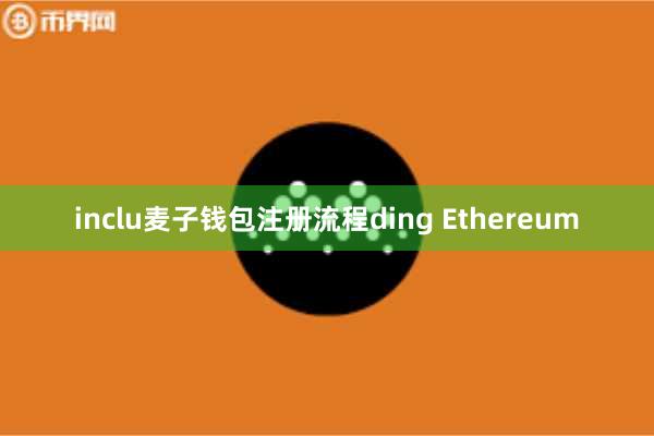 inclu麦子钱包注册流程ding Ethereum