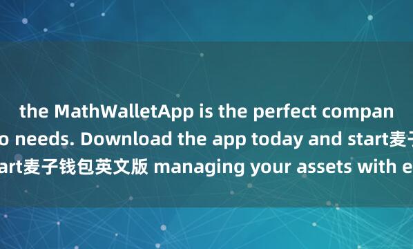the MathWalletApp is the perfect companion for all your crypto needs. Download the app today and start麦子钱包英文版 managing your assets with ease and convenience.